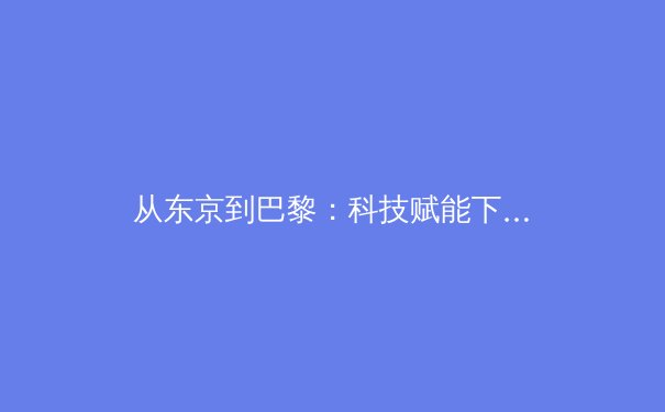 从东京到巴黎：科技赋能下，现代奥林匹克运动的变革与挑战